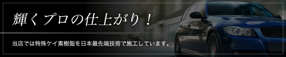 輝くプロの仕上がり！当店では特殊ケイ素樹脂を日本最先端技術で施工しています。